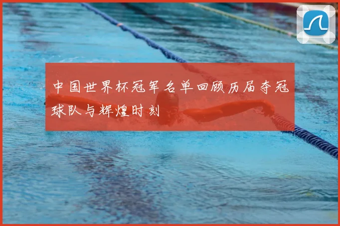 中国世界杯冠军名单回顾历届夺冠球队与辉煌时刻