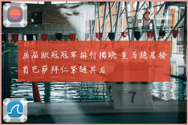 历届欧冠冠军排行揭晓 皇马稳居榜首巴萨拜仁紧随其后