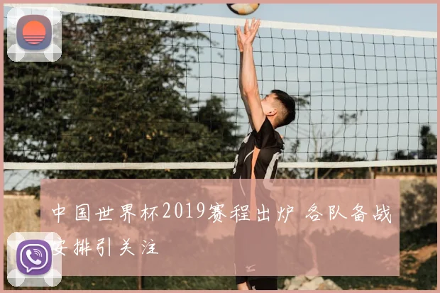 中国世界杯2019赛程出炉 各队备战安排引关注