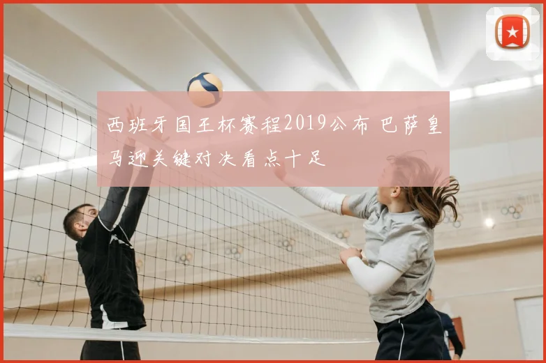 西班牙国王杯赛程2019公布 巴萨皇马迎关键对决看点十足