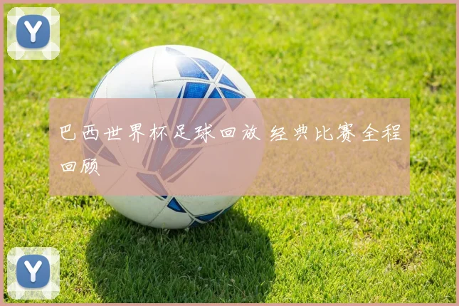 巴西世界杯足球回放 经典比赛全程回顾