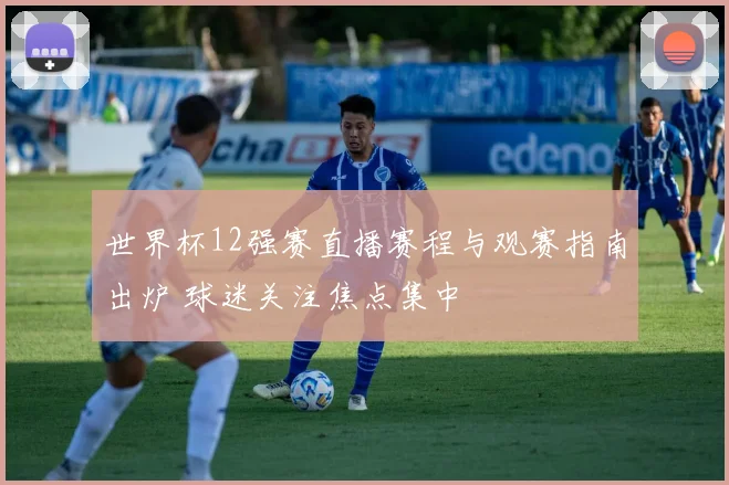 世界杯12强赛直播赛程与观赛指南出炉 球迷关注焦点集中