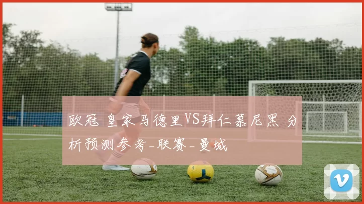 欧冠 皇家马德里VS拜仁慕尼黑 分析预测参考_联赛_曼城