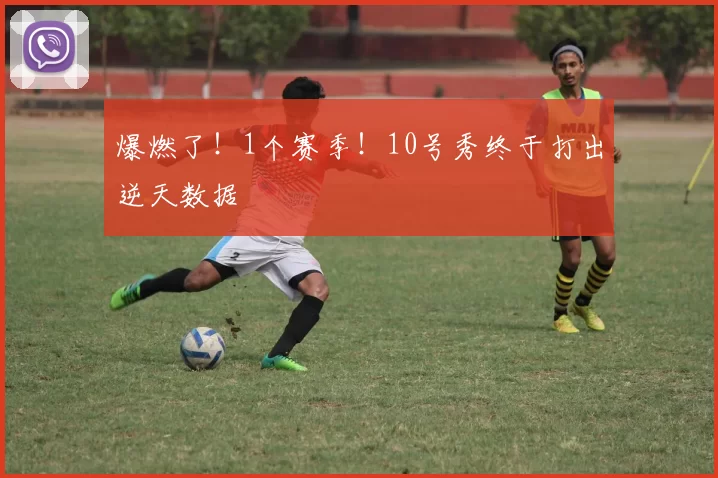 爆燃了！1个赛季！10号秀终于打出逆天数据