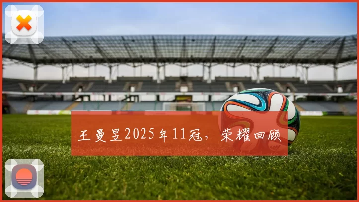 王曼昱2025年11冠,荣耀回顾