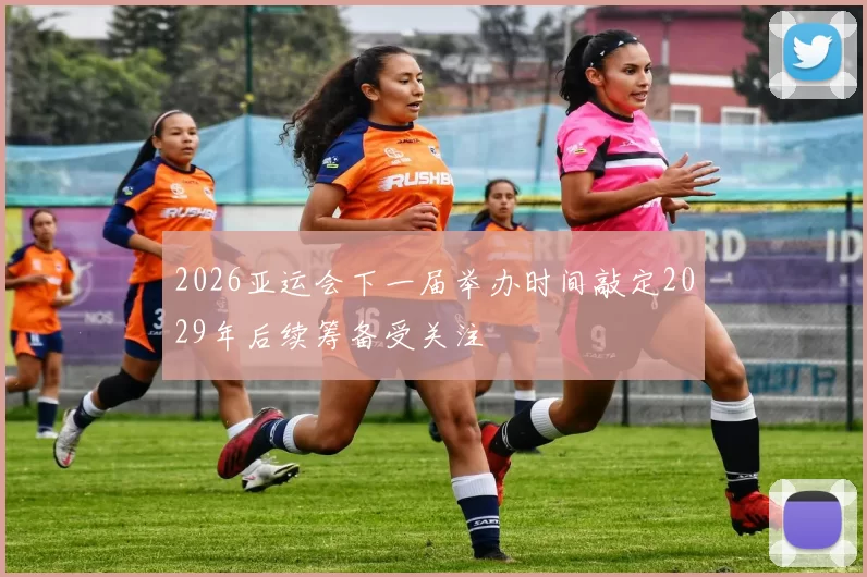 2026亚运会下一届举办时间敲定2029年后续筹备受关注