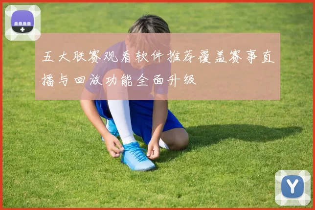 五大联赛观看软件推荐覆盖赛事直播与回放功能全面升级