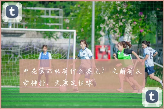 申花第四轮有什么亮点? 之前有庆帝神扑、天意定位球